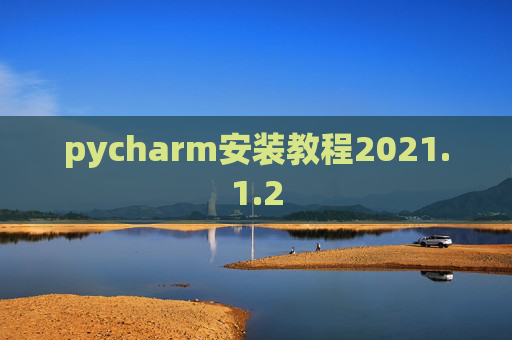pycharm安装教程2021.1.2 pycharm安装教程2021.1.2